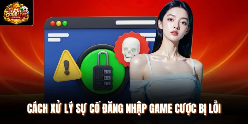Cách xử lý sự cố đăng nhập game cược bị lỗi