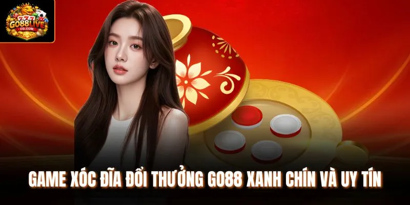 Game Xóc đĩa đổi thưởng Go88 xanh chín và uy tín