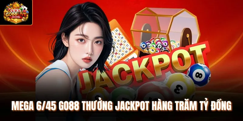 Mega 6/45 Go88 thưởng Jackpot hàng trăm tỷ đồng