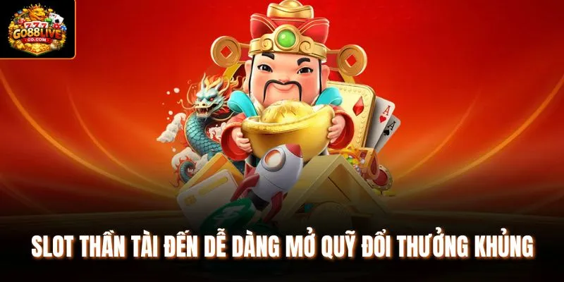 Slot Thần Tài Đến dễ dàng mở quỹ đổi thưởng khủng 